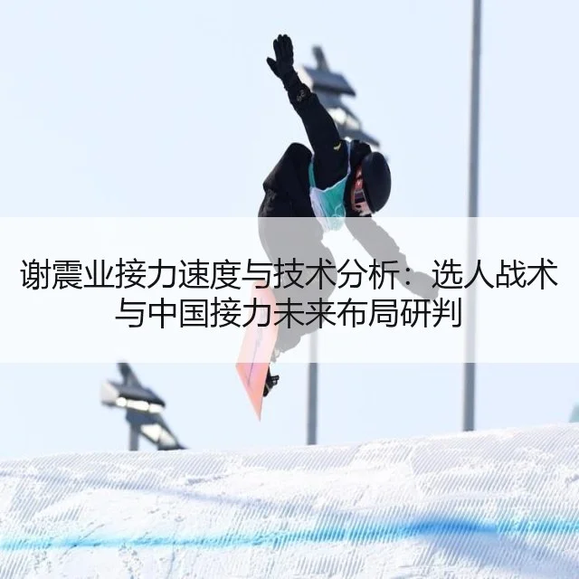 谢震业接力速度与技术分析：选人战术与中国接力未来布局研判